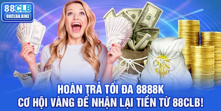 Hoàn Trả Tối Đa 8888K – Cơ Hội Nhận Ưu Đãi Khủng Tại 88CLB