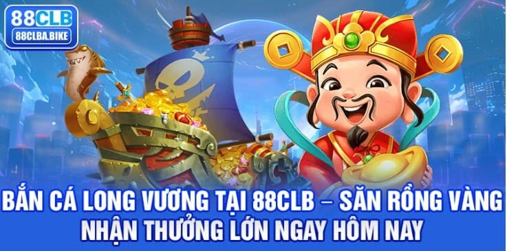 Bắn Cá Long Vương Tại 88CLB – Săn Rồng Vàng