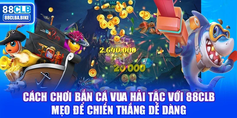 Cách chơi Bắn Cá Vua Hải Tặc với 88CLB: Mẹo để chiến thắng dễ dàng